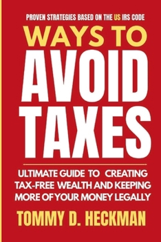 Paperback Ways To Avoid Taxes: Ultimate Guide To Creating Tax-free Wealth And Keeping More Of Your Money Legally Book