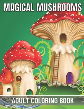 Magical Mushrooms Adult Coloring Book: An Adult Magical Mushrooms Coloring Pages for Stress Relief and Relaxation