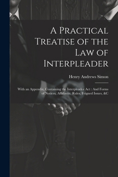 Paperback A Practical Treatise of the Law of Interpleader: With an Appendix, Containing the Interpleader Act: And Forms of Notices, Affidavits, Rules, Feigned I Book