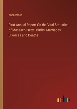 Paperback First Annual Report On the Vital Statistics of Massachusetts: Births, Marriages, Divorces and Deaths Book