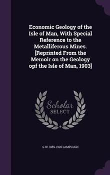 Hardcover Economic Geology of the Isle of Man, With Special Reference to the Metalliferous Mines. [Reprinted From the Memoir on the Geology opf the Isle of Man, Book