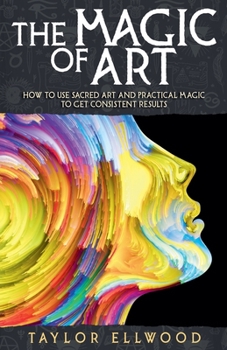 Paperback The Magic of Art: How to Use Sacred Art and Practical Magic to Get Consistent Results Book