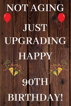 Not Aging Just Upgrading Happy 90th Birthday: 90th Birthday Gift / Journal / Notebook / Diary / Unique Greeting & Birthday Card Alternative