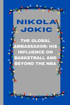 Paperback Nikola Jokic: The Global Ambassador: His Influence on Basketball and Beyond the NBA Book