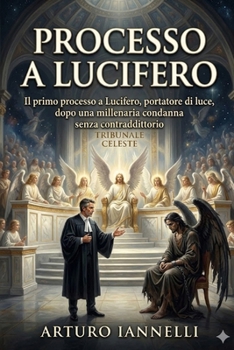 PROCESSO A LUCIFERO: Il primo processo a Lucifero, portatore di luce, dopo una millenaria condanna senza contraddittorio (Italian Edition)