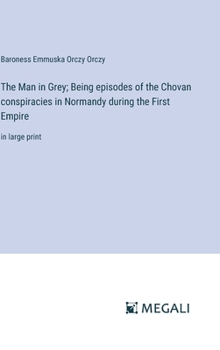 Hardcover The Man in Grey; Being episodes of the Chovan conspiracies in Normandy during the First Empire: in large print Book