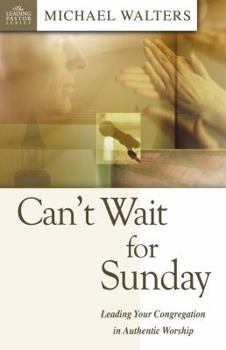 Paperback Can't Wait for Sunday: Leading Your Congregation in Authentic Worship Book