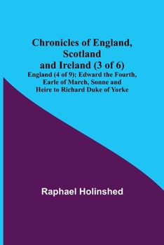 Paperback Chronicles of England, Scotland and Ireland (3 of 6): England (4 of 9); Edward the Fourth, Earle of March, Sonne and Heire to Richard Duke of Yorke Book