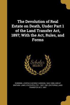 Paperback The Devolution of Real Estate on Death, Under Part 1 of the Land Transfer Act, 1897; With the Act, Rules, and Forms Book