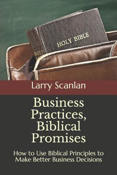 Paperback Business Practices, Biblical Promises: How to Use Biblical Principles to Make Better Business Decisions Book