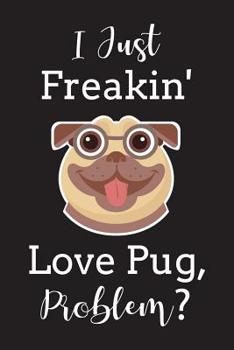 Paperback I Just Freakin' Love Pug Problem?: Funny Gift For Pug Lover, Paperback Notebook Book