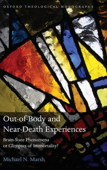 Out-of-Body and Near-Death Experiences: Brain-State Phenomena or Glimpses of Immortality? (Oxford Theological Monographs)