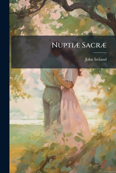 Paperback Nuptiæ Sacræ: Or An Inquiry Into The Scriptural Doctrine Of Marriage And Divorce [by J. Ireland]. By J. Ireland Book