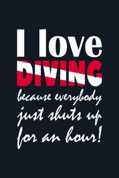 I love diving because everybody just shuts up for an hour | Dive Logbook: Diver’s Log for Scuba Divers | Funny Slogan with Diver Down Flag Lettering Design | 120 pages | 224 Dives