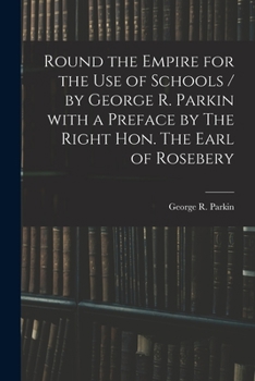 Paperback Round the Empire for the Use of Schools / by George R. Parkin With a Preface by The Right Hon. The Earl of Rosebery Book