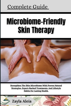 Complete Guide To Microbiome-Friendly Skin Therapy: Strengthen The Skin Microbiome With Proven Natural Strategies, Expert-Backed Treatments, And Lifes