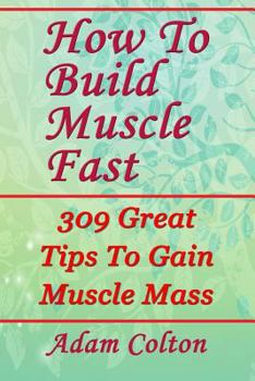 Paperback How To Build Bigger Muscles Fast: 309 Great Tips To Gain Muscle Mass Book