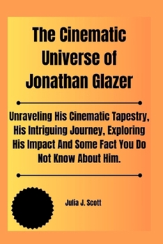 The Cinematic Universe of Jonathan Glazer: Unraveling His Cinematic Tapestry, His Intriguing Journey, Exploring His Impact And Some Fact You Do Not Kn