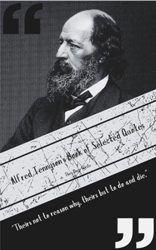 Alfred Tennyson's Book of Selected Quotes: "Theirs not to reason why, theirs but to do and die." (Poetic Gems)