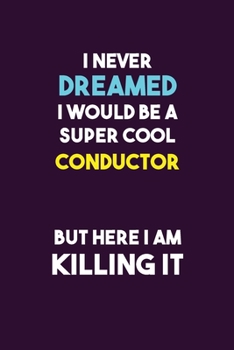Paperback I Never Dreamed I would Be A Super Cool Conductor But Here I Am Killing It: 6X9 120 pages Career Notebook Unlined Writing Journal Book
