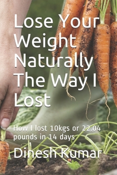 Paperback Lose Your Weight Naturally The Way I Lost: How I lost 10kgs or 22.04 pounds in 14 days Book