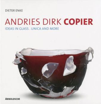 Andries Dirk Copier: Ideas in Glass. Unica and More