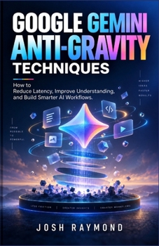 Paperback Google Gemini Anti-Gravity Techniques: How to Reduce Latency, Improve Understanding, and Build Smarter AI Workflows. Book