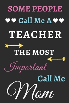 Some People Call Me A Teacher The Most Important Call Me Mom: lined notebook,funny Teacher gift