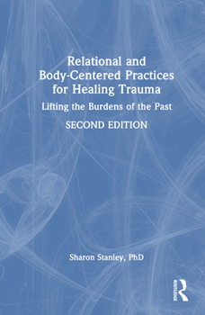 Hardcover Relational and Body-Centered Practices for Healing Trauma: Lifting the Burdens of the Past Book