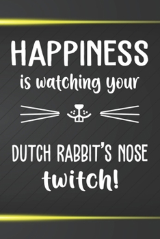 Happiness Is Watching Your Dutch Rabbit's Nose Twitch: 110 Blank Lined Paper Pages 6x9 Personalized Customized Notebook Journal Gift For Dutch Rabbit Bunny Owners and Lovers