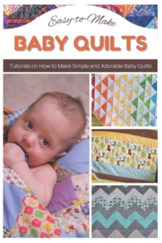 Paperback Easy-to-Make Baby Quilts: Tutorials on How to Make Simple and Adorable Baby Quilts Book