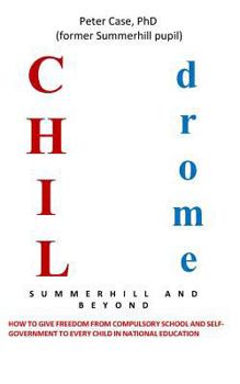 Paperback Childrome: Summerhill and Beyond, Peter Case: How to give freedom from Compulsory School and Self-Government to every Child in Na Book