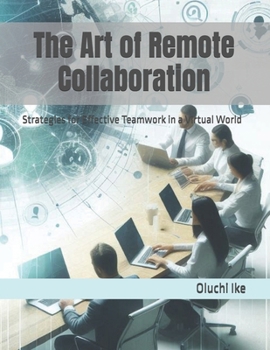 The Art of Remote Collaboration: Strategies for Effective Teamwork in a Virtual World