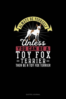 Paperback Always Be Yourself Unless You Can Be A Toy Fox Terrier Then Be A Toy Fox Terrier: Quotes Journal Book