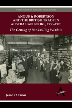 Angus & Robertson and the British Trade in Australian Books, 1930 1970: The Getting of Bookselling Wisdom - Book  of the Anthem Australian Humanities Research