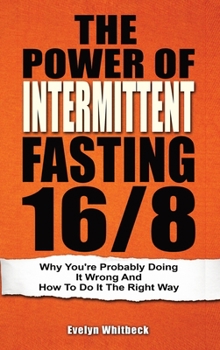 Hardcover The Power Of Intermittent Fasting 16/8: Why You're Probably Doing It Wrong And How To Do It The Right Way Book