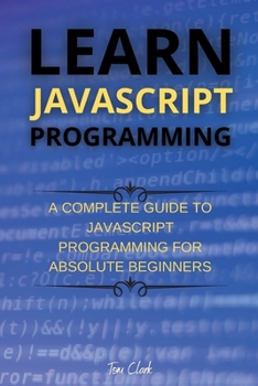 Paperback Learn JavaScript Programming: A Complete Guide to JavaScript Programming for Absolute Beginners Book