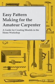 Paperback Easy Pattern Making for the Amateur Carpenter - A Guide for Creating Moulds in the Home Workshop Book