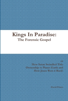 Paperback Kings In Paradise: The Forensic Gospel or, How Satan Swindled Title Ownership to Planet Earth and How Jesus Won it Back! Book