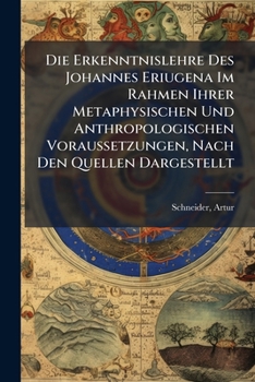Die Erkenntnislehre Des Johannes Eriugena: Im Rahmen Ihrer Metaphysischen Und Anthropologischen Voraussetzungen Nach Den Quellen Dargestellt: Teil 2