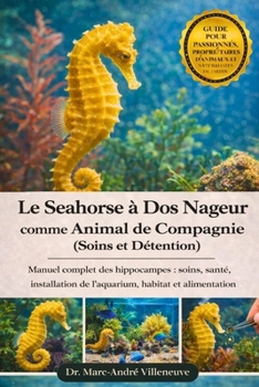 Le Seahorse à Dos Nageur comme Animal de Compagnie (Soins et Détention): Manuel complet des hippocampes : soins, santé, installation de l’aquarium, habitat et alimentation (French Edition)