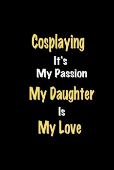 Paperback Cosplaying It's My Passion My Daughter Is My Love journal: Lined notebook / Cosplaying Funny quote / Cosplaying Journal Gift / Cosplaying NoteBook, Co Book