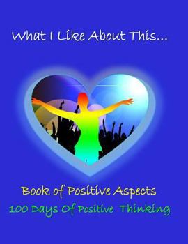 Paperback What I Like about This...Book of Positive Aspects: 100 Days of Positive Thinking - Yes Aura Book