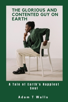 Paperback The Glorious And Contented Guy on Earth: A Tale Earth's Happiest Soul Book