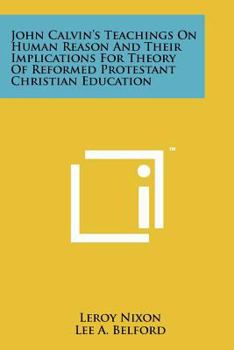 Paperback John Calvin's Teachings On Human Reason And Their Implications For Theory Of Reformed Protestant Christian Education Book