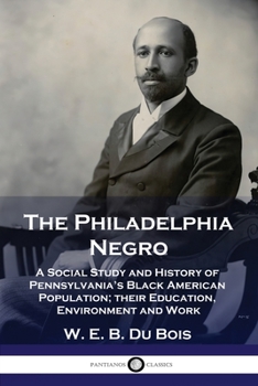 Paperback The Philadelphia Negro: A Social Study and History of Pennsylvania's Black American Population; their Education, Environment and Work Book