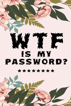 WTF Is My Password: Notebook, password book small 6” x 9” 120 Pages Organizer/Log Book/ Reminder/Notebook for Passwords and Shit/Password Book/Gift for Friends/Coworkers/Seniors/Mom/Dad/