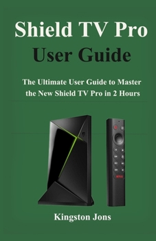 Shield TV Pro User Guide: The Ultimate User Guide to master the New Shield TV Pro in 2 Hours