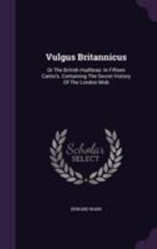 Hardcover Vulgus Britannicus: Or The British Hudibras: In Fifteen Canto's. Containing The Secret History Of The London Mob Book