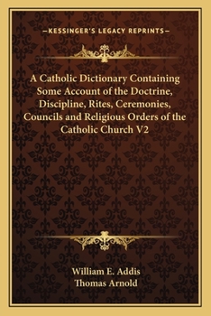Paperback A Catholic Dictionary Containing Some Account of the Doctrine, Discipline, Rites, Ceremonies, Councils and Religious Orders of the Catholic Church V2 Book